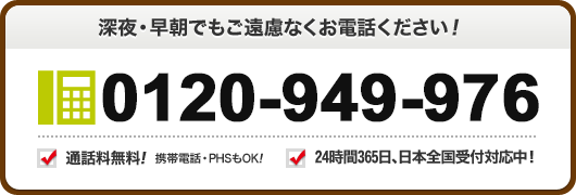 深夜 早朝でもご遠慮なくお電話ください 0120-949-976